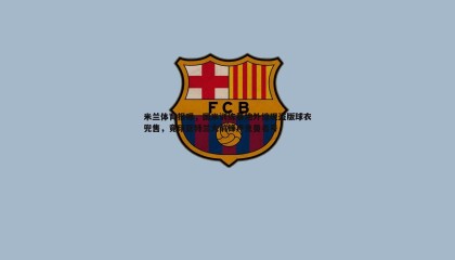 PP电子-米兰体育报曝，国米训练基地外惊现盗版球衣兜售，竟印亚特兰大前锋卢克曼名号