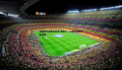 PP电子-山西末节崩盘失好局 媒体人，心态失衡致势态逆转