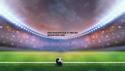 PP电子-巴黎公布本轮法甲大名单 K77领衔 登贝莱多纳鲁马等多人缺战