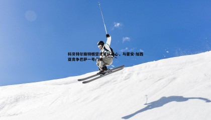 PP电子-科贝特尔施特根坚定留队决心，与霍安-加西亚竞争巴萨一号门将