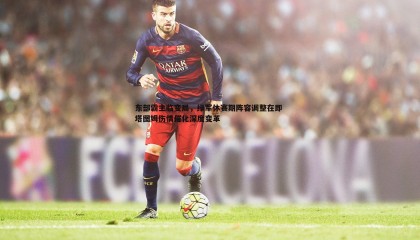 PP电子-东部霸主临变局，绿军休赛期阵容调整在即 塔图姆伤情催化深度变革