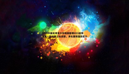 PP电子-2025中国足球青少年精英联赛U21组预赛第一阶段第三轮战罢，多队展现强劲实力