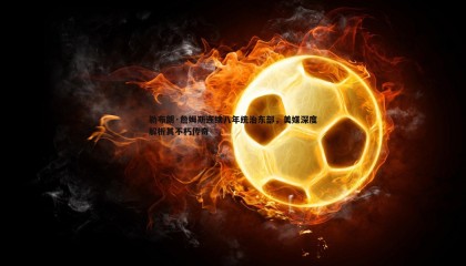 PP电子-勒布朗·詹姆斯连续八年统治东部，美媒深度解析其不朽传奇