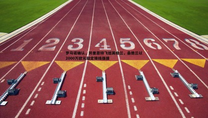 PP电子-罗马诺确认，劳里恩特飞抵英格兰，桑德兰以2000万欧元敲定锋线强援