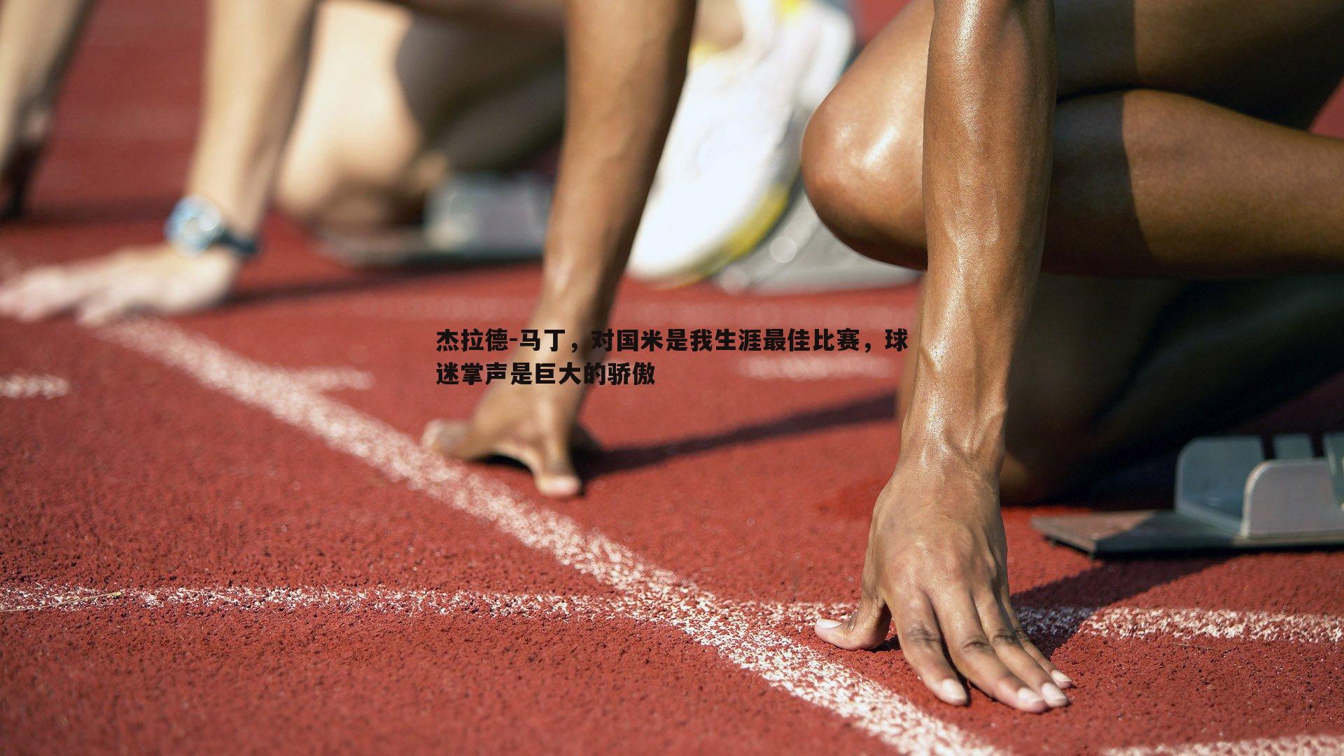 杰拉德-马丁，对国米是我生涯最佳比赛，球迷掌声是巨大的骄傲