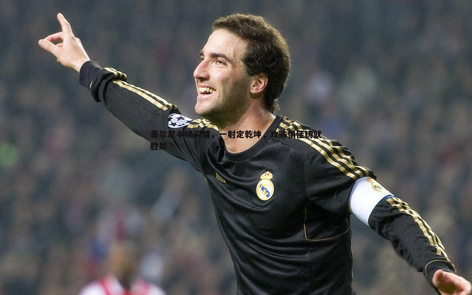 蒂尔尼半场闪耀，一射定乾坤，攻防俱佳铸就胜局