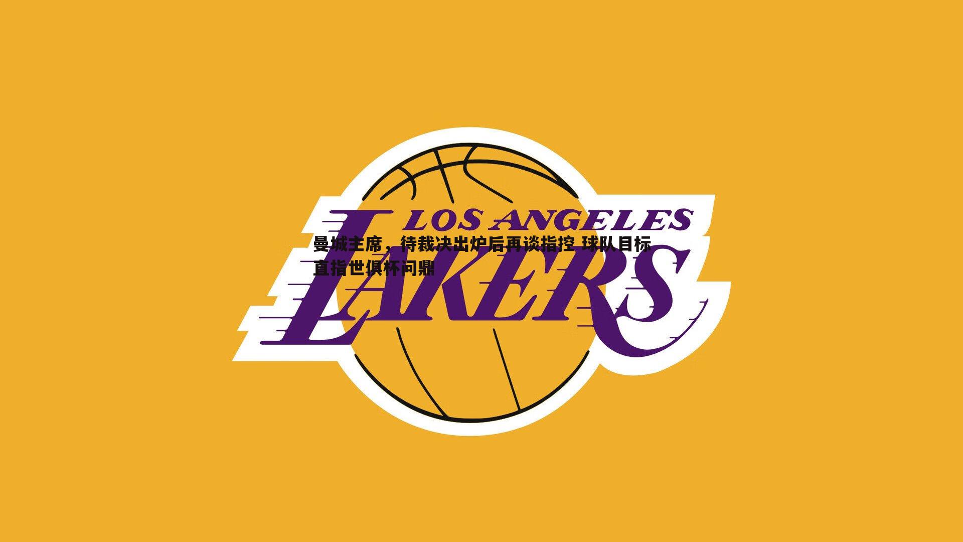 曼城主席,待裁决出炉后再谈指控 球队目标直指世俱杯问鼎