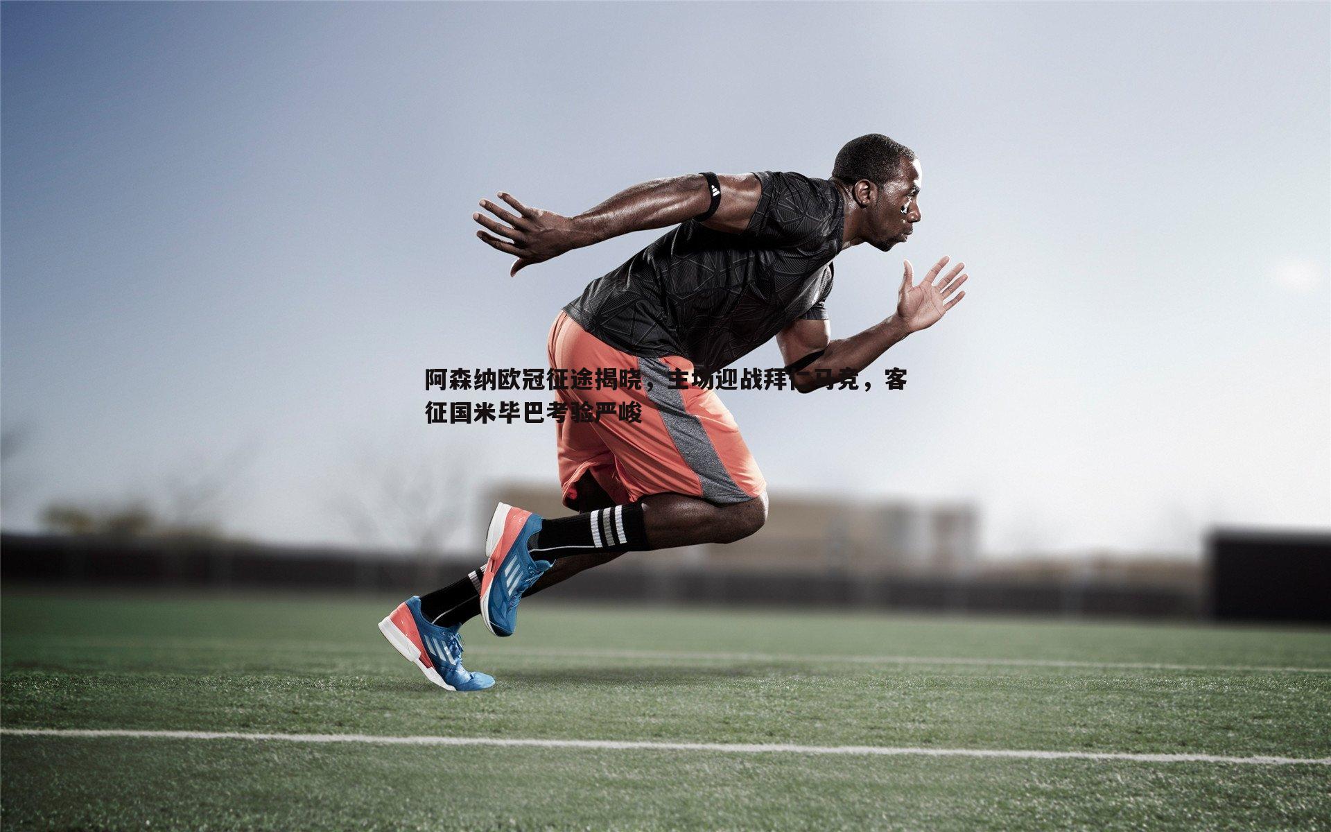 阿森纳欧冠征途揭晓,主场迎战拜仁马竞,客征国米毕巴考验严峻