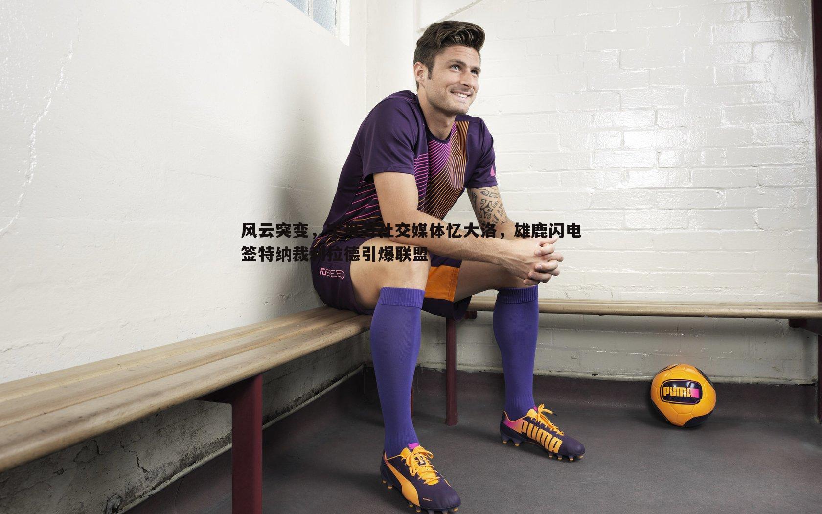 风云突变，字母哥社交媒体忆大洛，雄鹿闪电签特纳裁利拉德引爆联盟