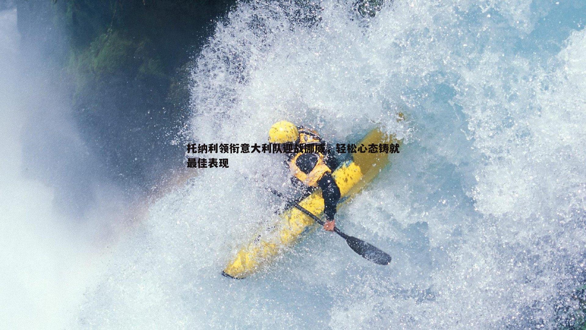 托纳利领衔意大利队迎战挪威，轻松心态铸就最佳表现