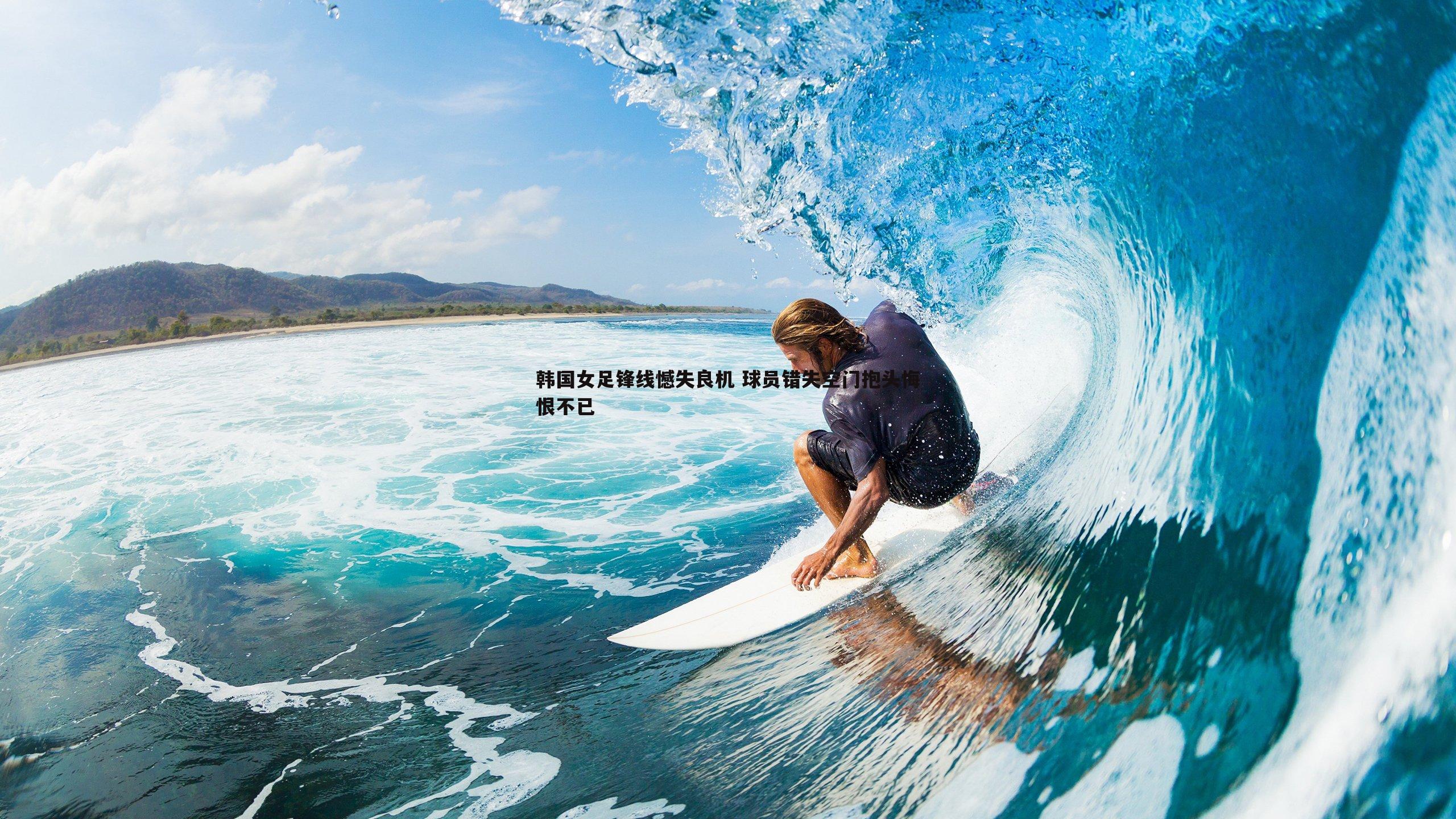 韩国女足锋线憾失良机 球员错失空门抱头悔恨不已