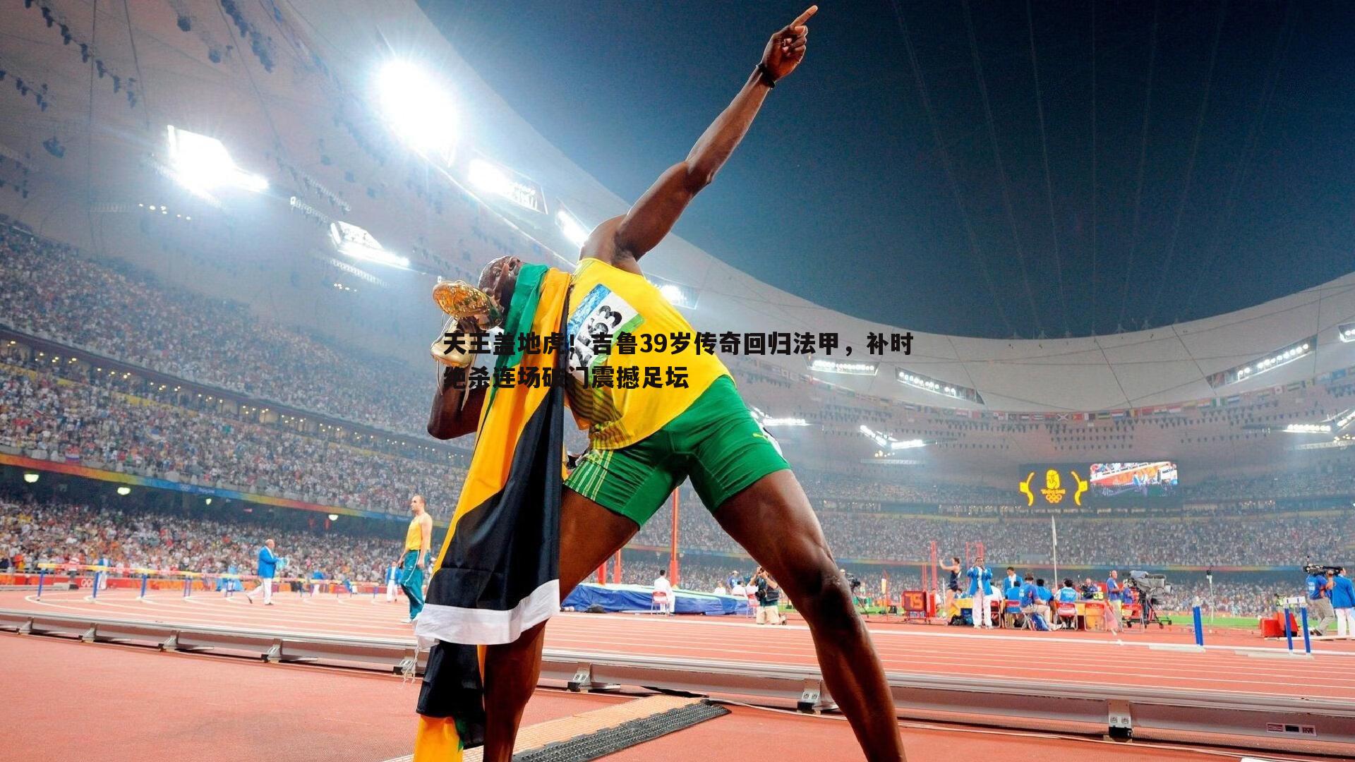 天王盖地虎！吉鲁39岁传奇回归法甲，补时绝杀连场破门震撼足坛